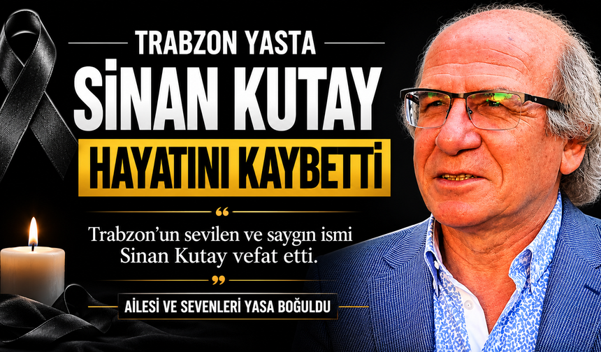TRABZON YASTA: SİNAN KUTAY HAYATINI KAYBETTİ