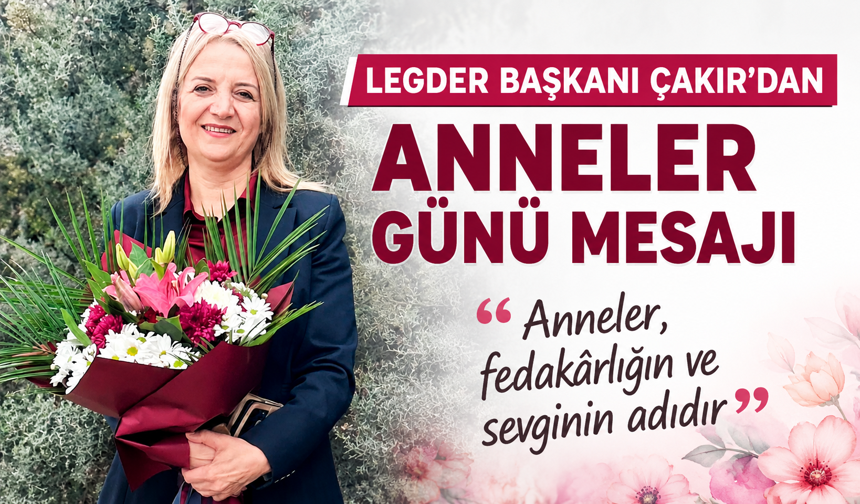 LEGDER BAŞKANI ÇAKIR’DAN ANNELER GÜNÜ MESAJI