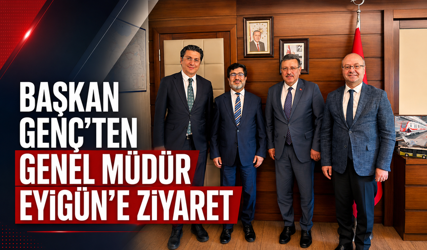 BAŞKAN GENÇ’TEN GENEL MÜDÜR EYİGÜN’E ZİYARET