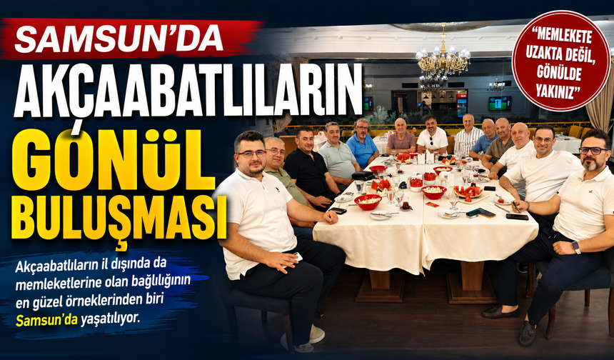 SAMSUN’DA AKÇAABATLILARIN GÖNÜL BULUŞMASI