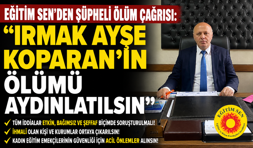 EĞİTİM SEN'DEN ŞÜPHELİ ÖLÜM ÇAĞRISI: "IRMAK AYŞE KOPARAN'IN ÖLÜMÜ AYDINLATILSIN"