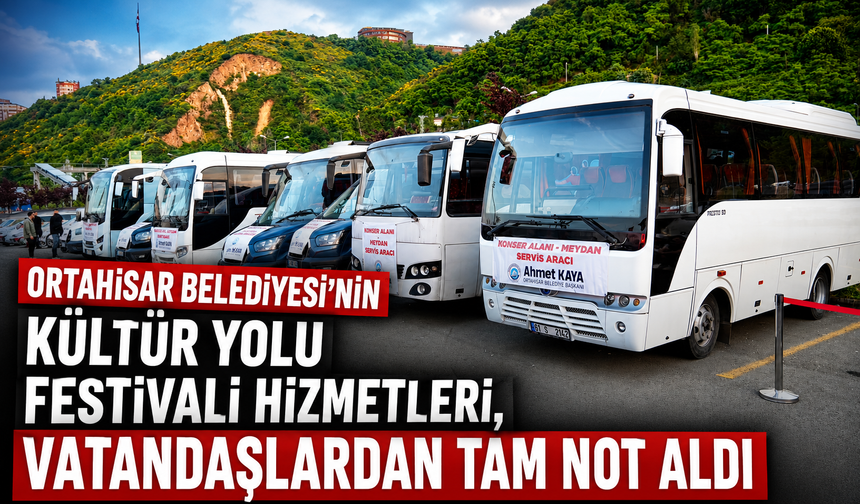 ORTAHİSAR BELEDİYESİ’NİN KÜLTÜR YOLU FESTİVALİ HİZMETLERİ, VATANDAŞLARDAN TAM NOT ALDI