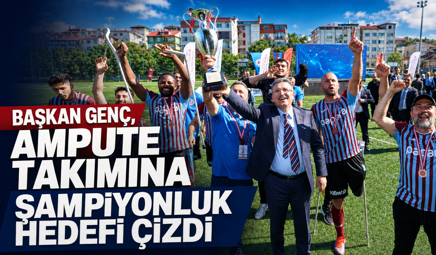 BAŞKAN GENÇ, AMPUTE TAKIMINA ŞAMPİYONLUK HEDEFİ ÇİZDİ