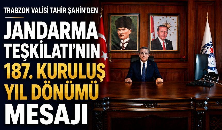 TRABZON VALİSİ TAHİR ŞAHİN’DEN JANDARMA TEŞKİLATI’NIN 187. KURULUŞ YIL DÖNÜMÜ MESAJI