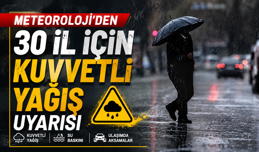METEOROLOJİ'DEN 30 İL İÇİN KUVVETLİ YAĞIŞ UYARISI