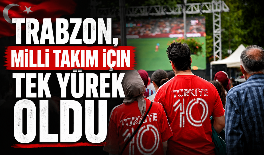 TRABZON, MİLLİ TAKIM İÇİN TEK YÜREK OLDU