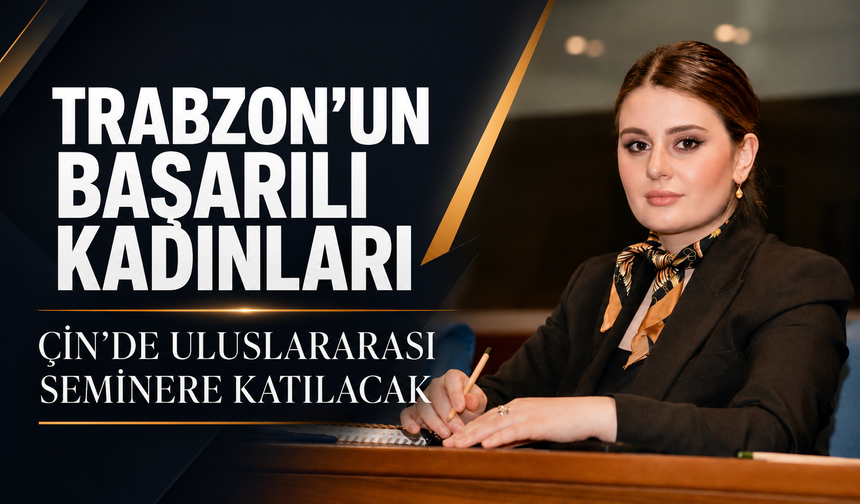 TRABZON'UN BAŞARILI KADINLARI ÇİN'DE ULUSLARARASI SEMİNERE KATILACAK