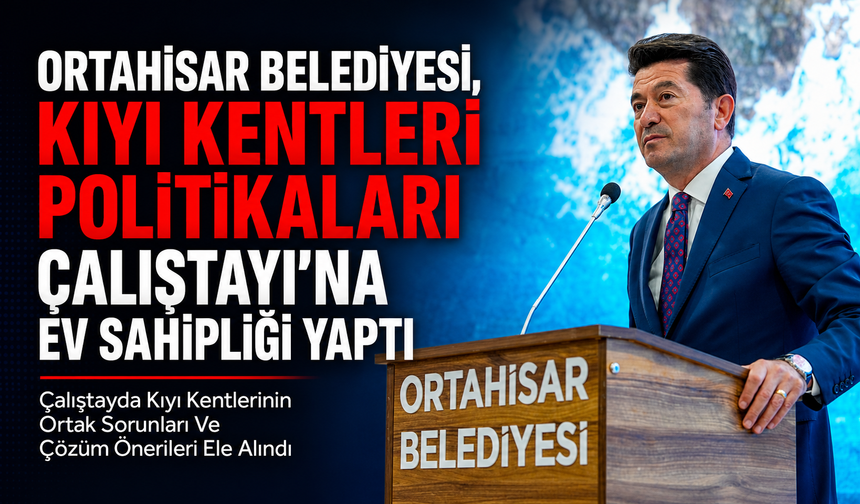 ORTAHİSAR BELEDİYESİ, KIYI KENTLERİ POLİTİKALARI ÇALIŞTAYI’NA EV SAHİPLİĞİ YAPTI