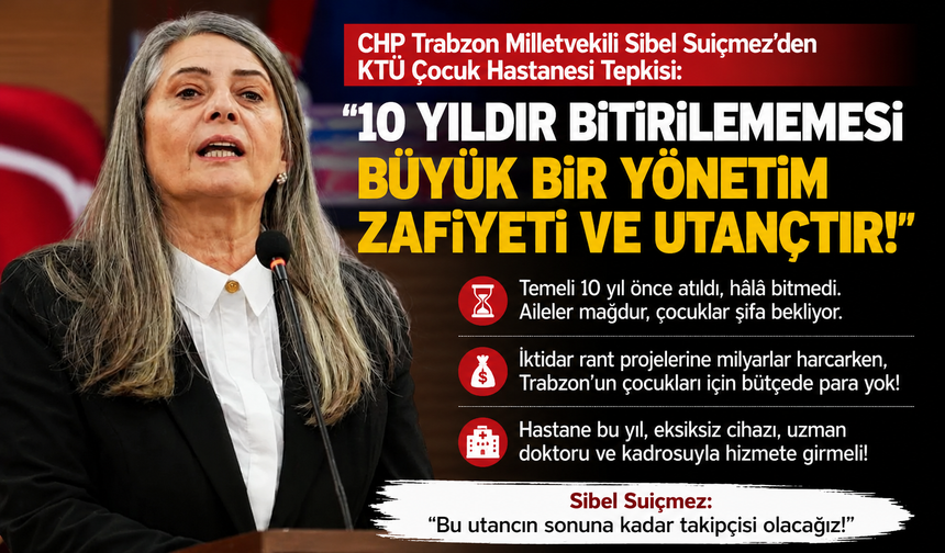 SİBEL SUİÇMEZ’DEN KTÜ ÇOCUK HASTANESİ TEPKİSİ: “10 YILDIR BİTİRİLEMEMESİ UTANÇTIR”
