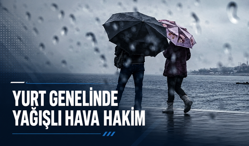 YURT GENELİNDE YAĞIŞLI HAVA HAKİM