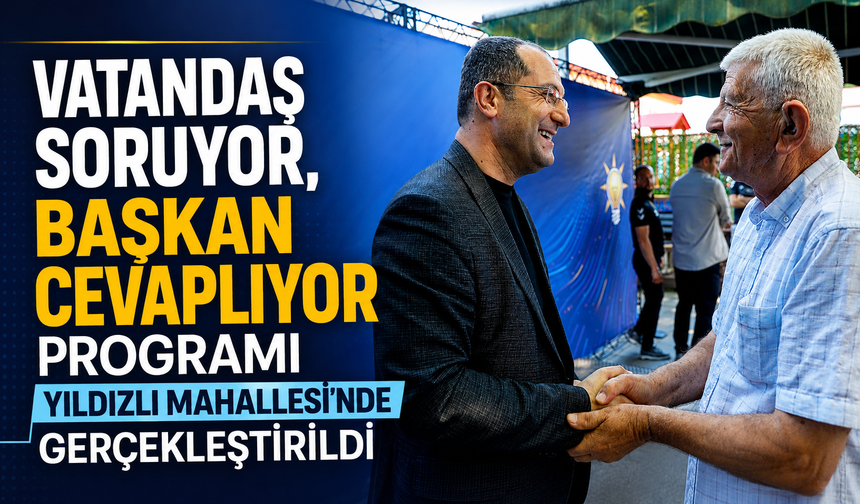 VATANDAŞ SORUYOR, BAŞKAN CEVAPLIYOR PROGRAMI YILDIZLI MAHALLESİ’NDE GERÇEKLEŞTİRİLDİ