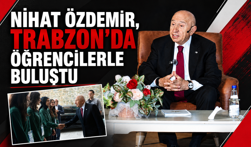 NİHAT ÖZDEMİR, TRABZON’DA ÖĞRENCİLERLE BULUŞTU