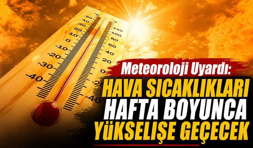 METEOROLOJİ UYARDI: HAVA SICAKLIKLARI HAFTA BOYUNCA YÜKSELİŞE GEÇECEK