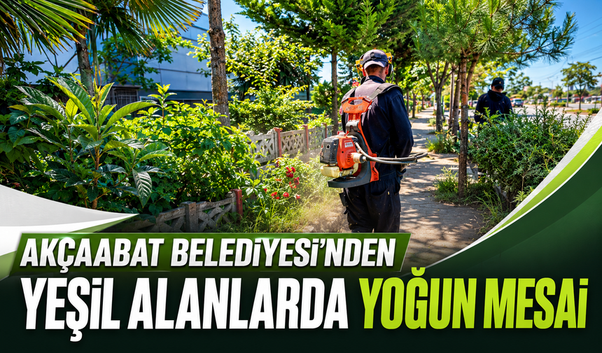 AKÇAABAT BELEDİYESİ’NDEN YEŞİL ALANLARDA YOĞUN MESAİ