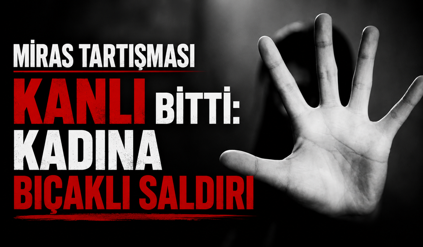 MİRAS TARTIŞMASI KANLI BİTTİ