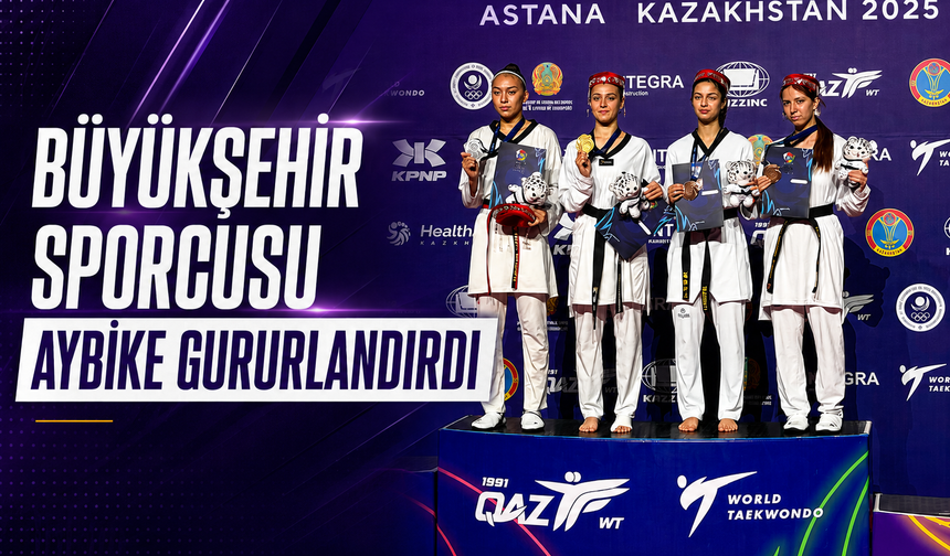 BÜYÜKŞEHİR SPORCUSU AYBİKE GURURLANDIRDI