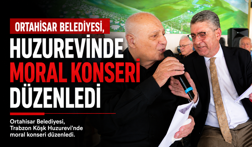 ORTAHİSAR BELEDİYESİ, HUZUREVİNDE MORAL KONSERİ DÜZENLEDİ