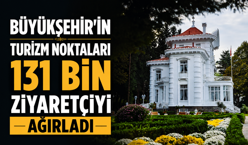 BÜYÜKŞEHİR’İN TURİZM NOKTALARI 131 BİN ZİYARETÇİYİ AĞIRLADI