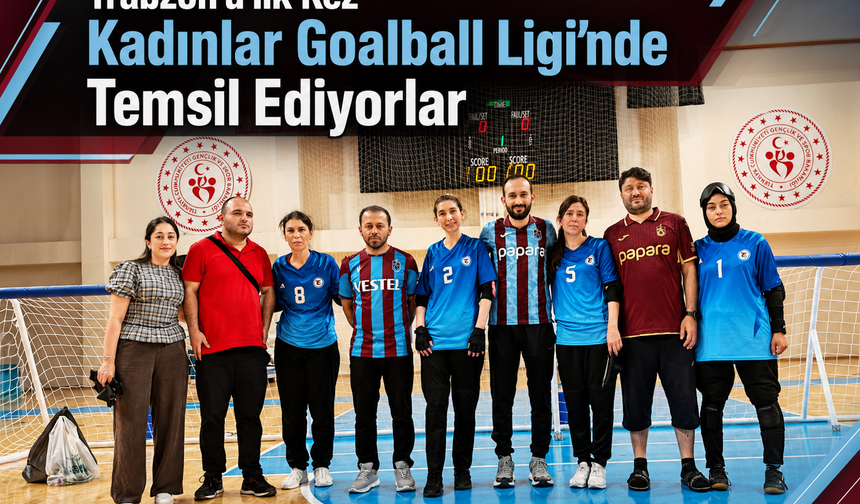 TRABZON’U İLK KEZ KADINLAR GOALBALL LİGİ’NDE TEMSİL EDİYORLAR
