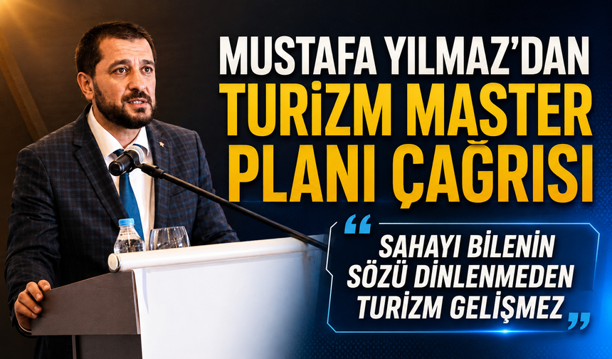 MUSTAFA YILMAZ’DAN TURİZM MASTER PLANI ÇAĞRISI