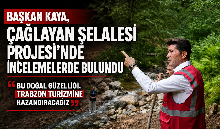 BAŞKAN KAYA, ÇAĞLAYAN ŞELALESİ PROJESİ’NDE İNCELEMELERDE BULUNDU