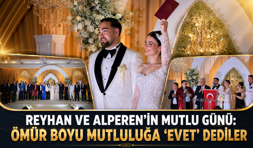 REYHAN VE ALPEREN’İN MUTLU GÜNÜ: ÖMÜR BOYU MUTLULUĞA “EVET” DEDİLER