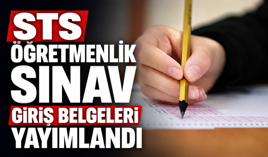 STS ÖĞRETMENLİK SINAV GİRİŞ BELGELERİ YAYIMLANDI