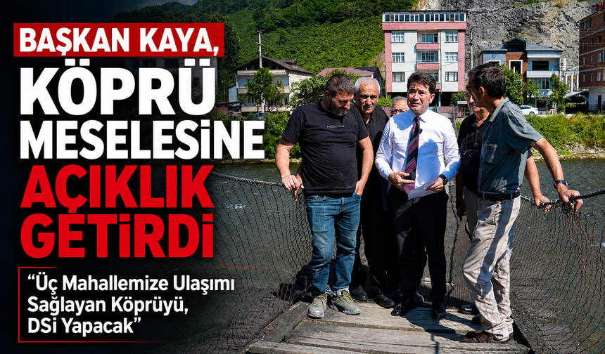 BAŞKAN KAYA, KÖPRÜ MESELESİNE AÇIKLIK GETİRDİ