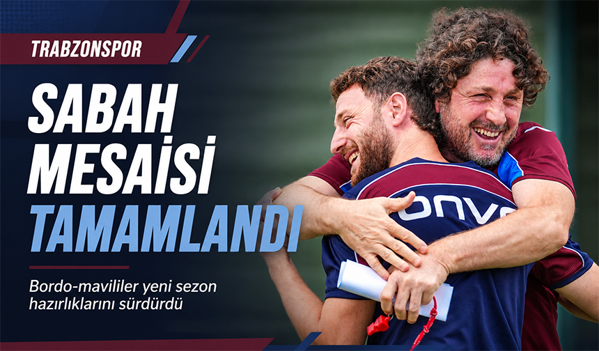 Trabzonspor’da Sabah Mesaisi Tamamlandı