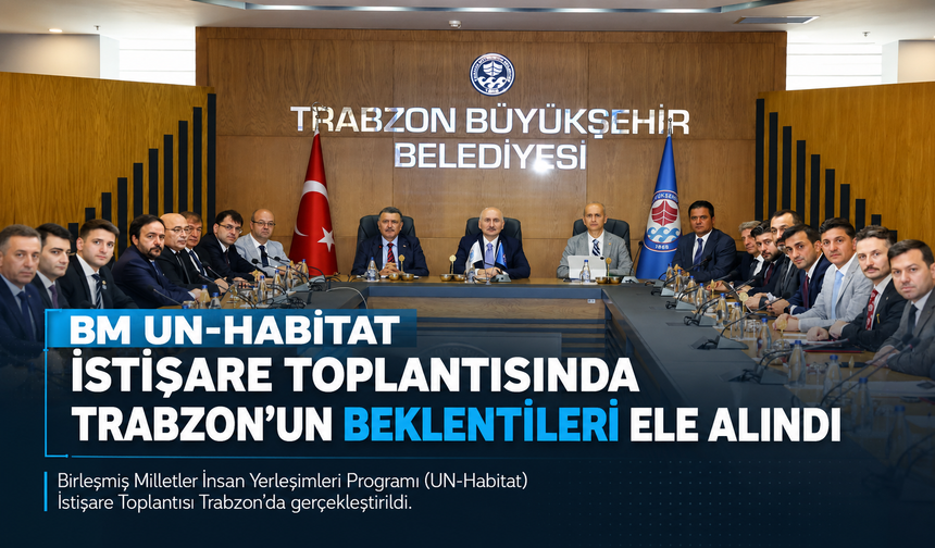 BM UN-HABİTAT İSTİŞARE TOPLANTISINDA TRABZON’UN BEKLENTİLERİ ELE ALINDI