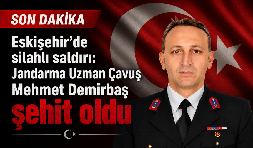 ESKİŞEHİR'DE SİLAHLI SALDIRI: JANDARMA UZMAN ÇAVUŞ MEHMET DEMİRBAŞ ŞEHİT OLDU