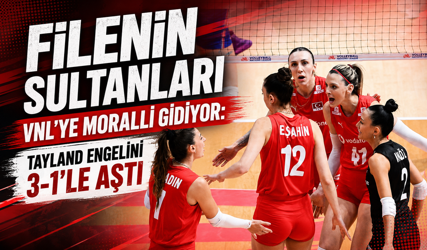 FİLENİN SULTANLARI VNL'YE MORALLİ GİDİYOR: TAYLAND ENGELİNİ 3-1'LE AŞTI