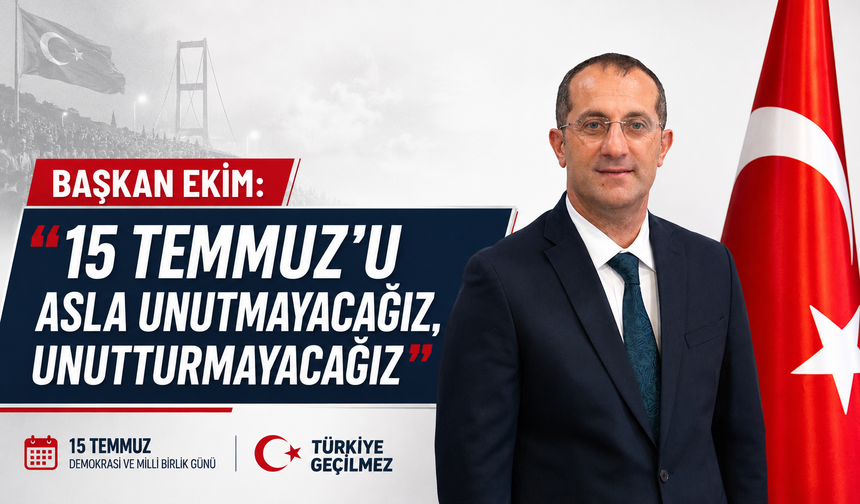 BAŞKAN EKİM: “15 TEMMUZ'U ASLA UNUTMAYACAĞIZ, UNUTTURMAYACAĞIZ”