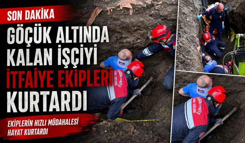 GÖÇÜK ALTINDA KALAN İŞÇİYİ İTFAİYE EKİPLERİ KURTARDI