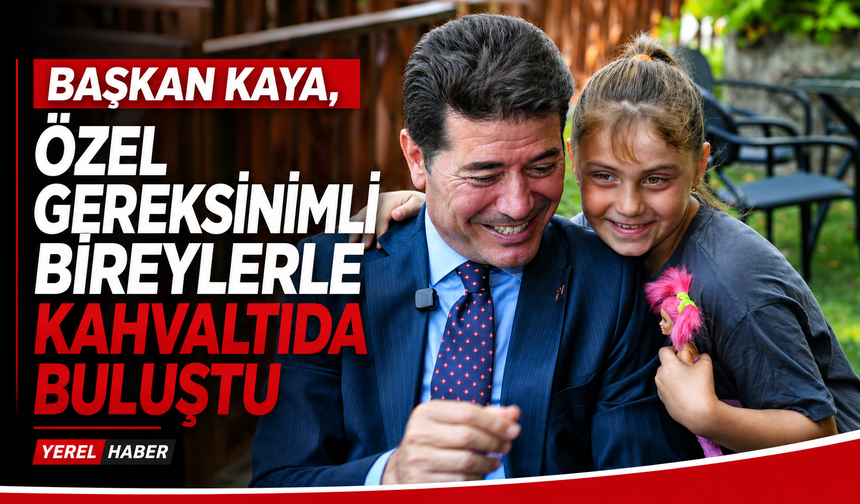 BAŞKAN KAYA, ÖZEL GEREKSİNİMLİ BİREYLERLE KAHVALTIDA BULUŞTU
