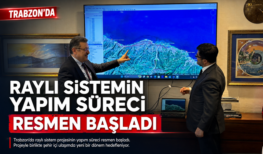 TRABZON'DA RAYLI SİSTEMİN YAPIM SÜRECİ RESMEN BAŞLADI