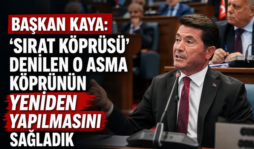 BAŞKAN KAYA: “'SIRAT KÖPRÜSÜ' DENİLEN O ASMA KÖPRÜNÜN YENİDEN YAPILMASINI SAĞLADIK”