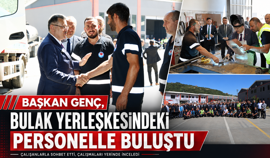 BAŞKAN GENÇ, BULAK YERLEŞKESİNDEKİ PERSONELLE BULUŞTU