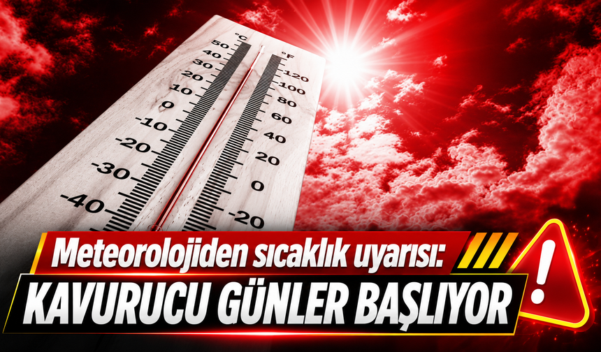 METEOROLOJİDEN SICAKLIK UYARISI: KAVURUCU GÜNLER BAŞLIYOR