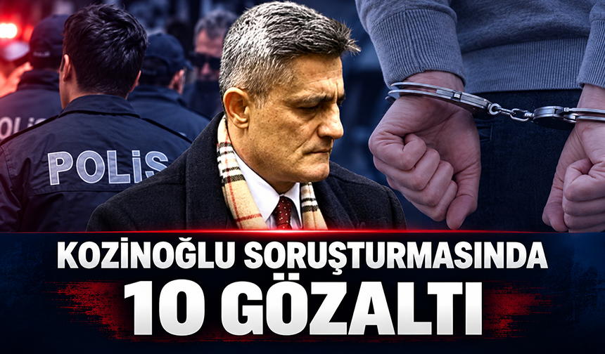 Kozinoğlu Soruşturmasında 10 Gözaltı