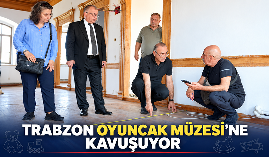 Trabzon Oyuncak Müzesi’ne Kavuşuyor
