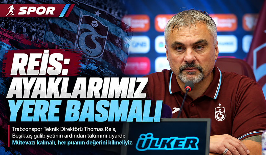 Reis: “Ayaklarımız Yere Basmalı”